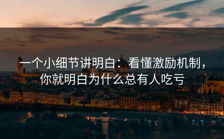 一个小细节讲明白:看懂激励机制,你就明白为什么总有人吃亏 一个小细节讲明白:看懂激励机制,你就明白为什么总有人吃亏