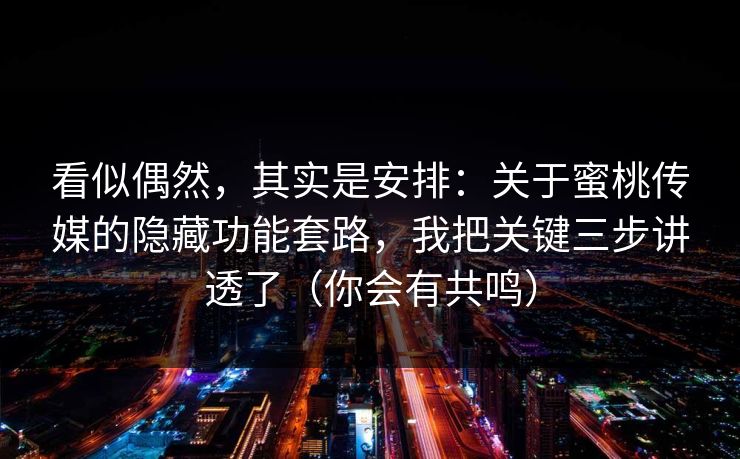 看似偶然，其实是安排：关于蜜桃传媒的隐藏功能套路，我把关键三步讲透了（你会有共鸣）