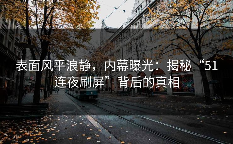 表面风平浪静，内幕曝光：揭秘“51连夜刷屏”背后的真相